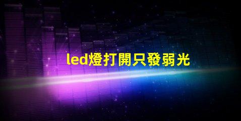 led燈打開只發弱光不亮 閃爍 LED燈珠暗亮原因